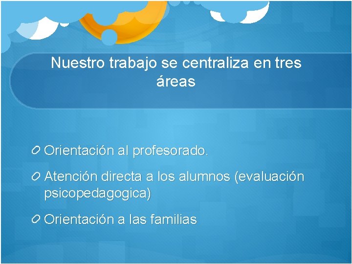 Nuestro trabajo se centraliza en tres áreas Orientación al profesorado. Atención directa a los