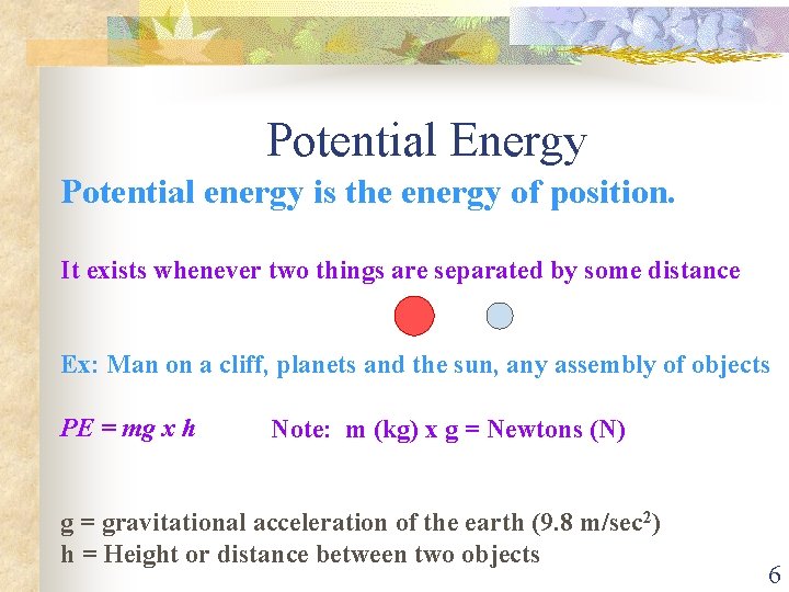 Potential Energy Potential energy is the energy of position. It exists whenever two things