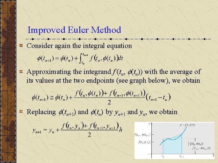 Improved Euler Method Consider again the integral equation Approximating the integrand f (tn, (tn)) Improved Euler Method Consider again the integral equation Approximating the integrand f (tn, (tn))