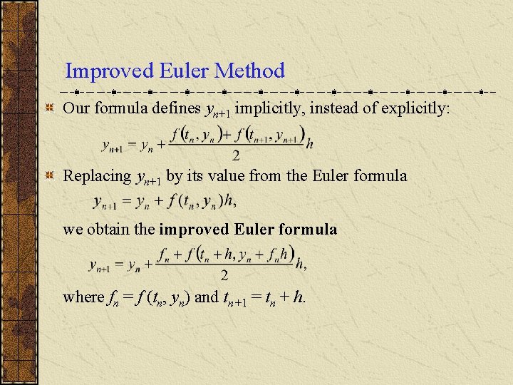Improved Euler Method Our formula defines yn+1 implicitly, instead of explicitly: Replacing yn+1 by Improved Euler Method Our formula defines yn+1 implicitly, instead of explicitly: Replacing yn+1 by