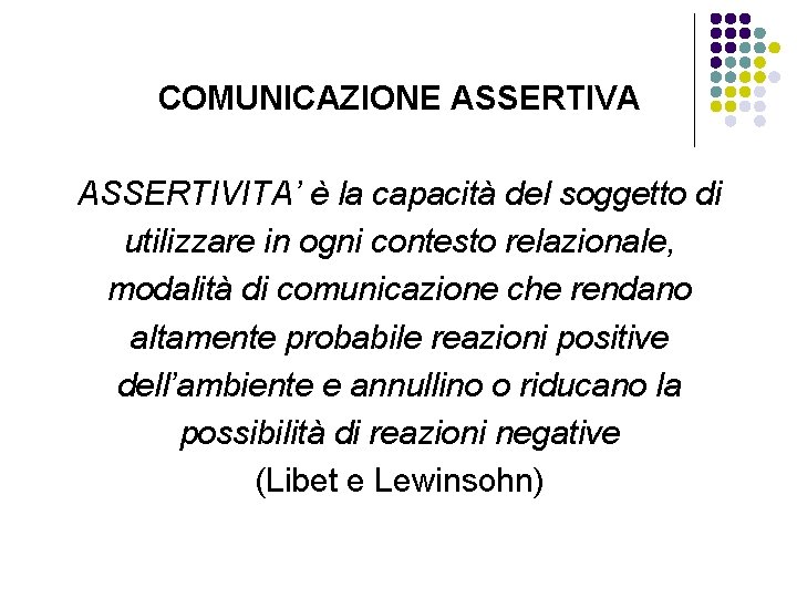 COMUNICAZIONE ASSERTIVA ASSERTIVITA’ è la capacità del soggetto di utilizzare in ogni contesto relazionale, COMUNICAZIONE ASSERTIVA ASSERTIVITA’ è la capacità del soggetto di utilizzare in ogni contesto relazionale,