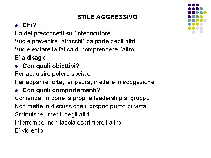 STILE AGGRESSIVO Chi? Ha dei preconcetti sull’interlocutore Vuole prevenire “attacchi” da parte degli altri STILE AGGRESSIVO Chi? Ha dei preconcetti sull’interlocutore Vuole prevenire “attacchi” da parte degli altri