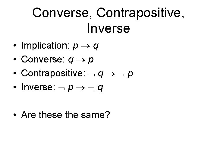 Converse, Contrapositive, Inverse • • Implication: p q Converse: q p Contrapositive: q p