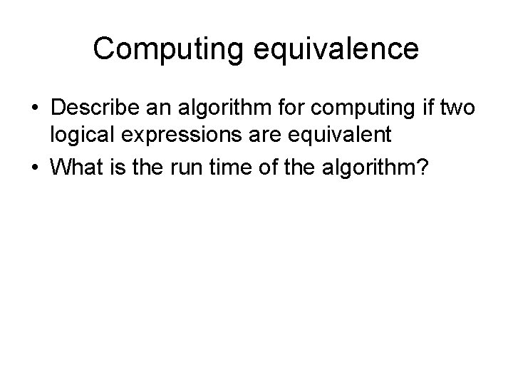 Computing equivalence • Describe an algorithm for computing if two logical expressions are equivalent