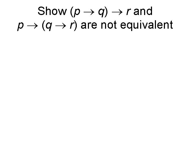 Show (p q) r and p (q r) are not equivalent 