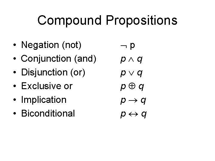 Compound Propositions • • • Negation (not) Conjunction (and) Disjunction (or) Exclusive or Implication