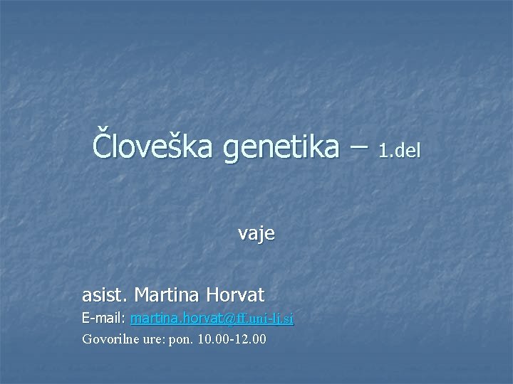 Človeška genetika – 1. del vaje asist. Martina Horvat E-mail: martina. horvat@ff. uni-lj. si