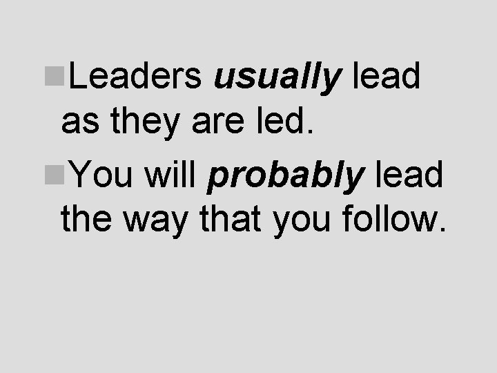 n. Leaders usually lead as they are led. n. You will probably lead the