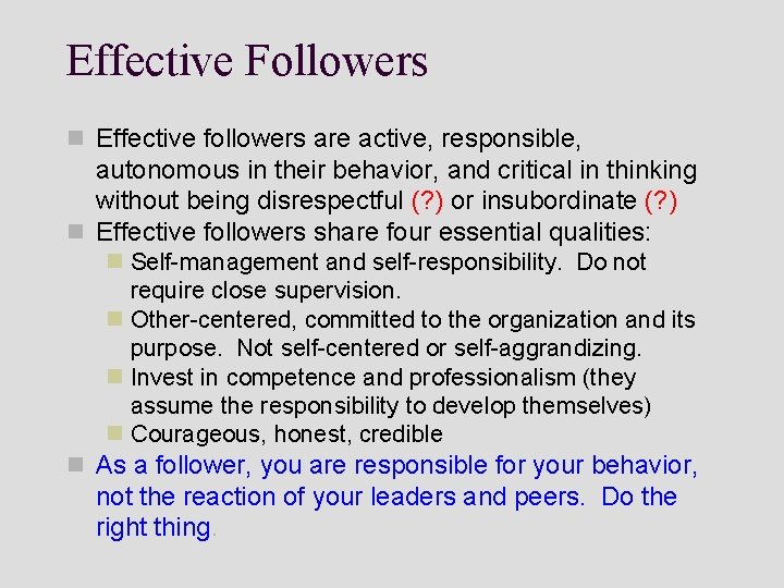 Effective Followers n Effective followers are active, responsible, autonomous in their behavior, and critical