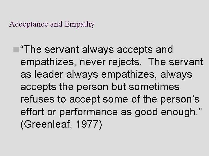 Acceptance and Empathy n “The servant always accepts and empathizes, never rejects. The servant