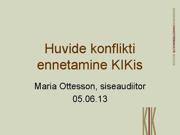 Huvide konflikti ennetamine KIKis Maria Ottesson, siseaudiitor 05. 06. 13 