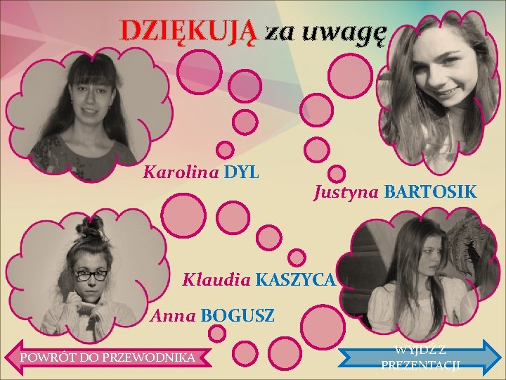 DZIĘKUJĄ za uwagę Karolina DYL Justyna BARTOSIK Klaudia KASZYCA Anna BOGUSZ POWRÓT DO PRZEWODNIKA