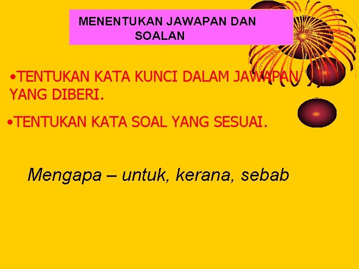 MENENTUKAN JAWAPAN DAN SOALAN • TENTUKAN KATA KUNCI DALAM JAWAPAN YANG DIBERI. • TENTUKAN