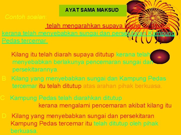 AYAT SAMA MAKSUD Contoh soalan: Pihak berkuasa telah mengarahkan supaya kilang itu ditutup kerana