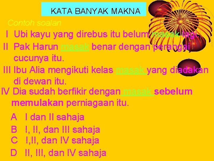 KATA BANYAK MAKNA Contoh soalan: I Ubi kayu yang direbus itu belum masak lagi.