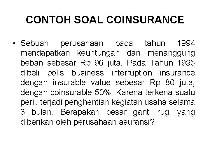 CONTOH SOAL COINSURANCE • Sebuah perusahaan pada tahun 1994 mendapatkan keuntungan dan menanggung beban