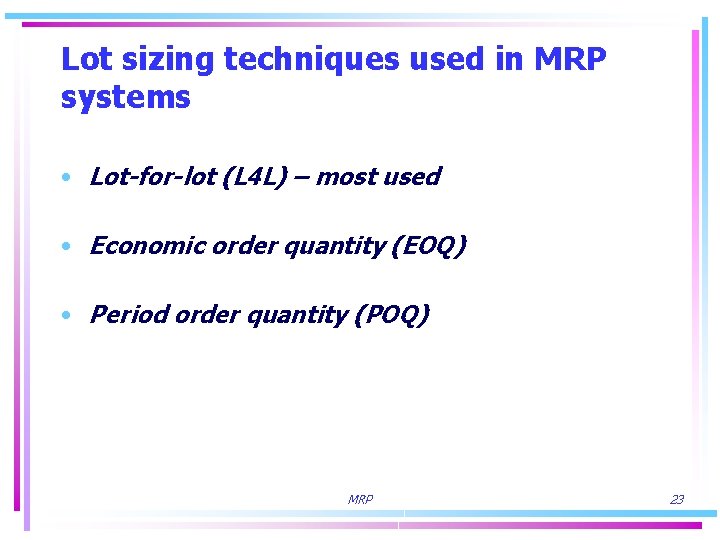 Lot sizing techniques used in MRP systems • Lot-for-lot (L 4 L) – most