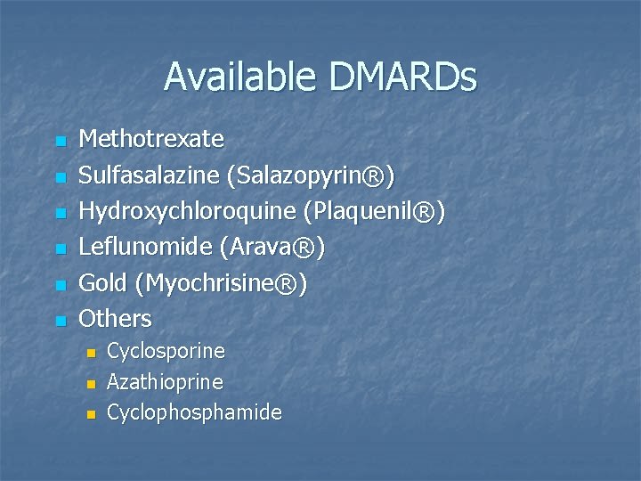 Available DMARDs n n n Methotrexate Sulfasalazine (Salazopyrin®) Hydroxychloroquine (Plaquenil®) Leflunomide (Arava®) Gold (Myochrisine®) Available DMARDs n n n Methotrexate Sulfasalazine (Salazopyrin®) Hydroxychloroquine (Plaquenil®) Leflunomide (Arava®) Gold (Myochrisine®)