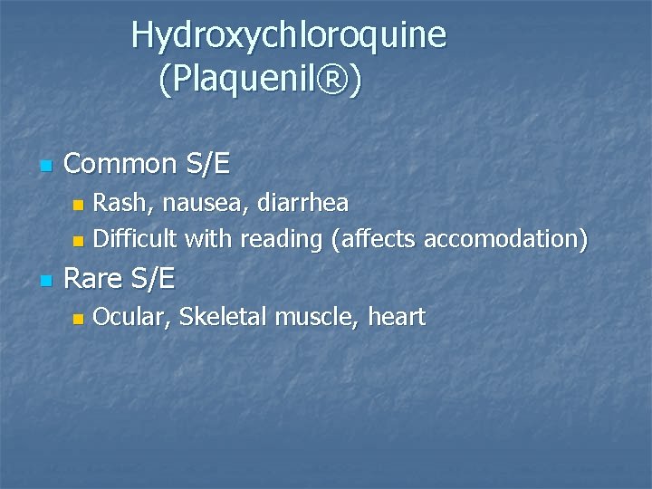 Hydroxychloroquine (Plaquenil®) n Common S/E Rash, nausea, diarrhea n Difficult with reading (affects accomodation) Hydroxychloroquine (Plaquenil®) n Common S/E Rash, nausea, diarrhea n Difficult with reading (affects accomodation)