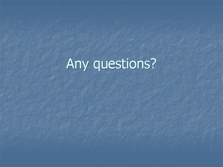 Any questions? Any questions?
