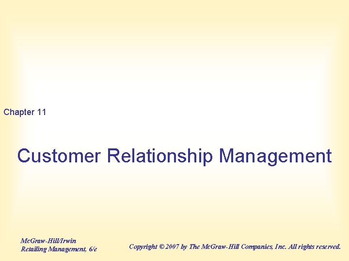 Chapter 11 Customer Relationship Management Mc. Graw-Hill/Irwin Retailing Management, 6/e Copyright © 2007 by