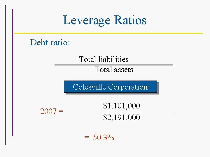 Leverage Ratios Debt ratio: Total liabilities Total assets For Colesville Corporation 2007 = $1,