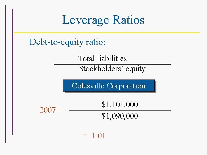 Leverage Ratios Debt-to-equity ratio: Total liabilities Stockholders’ equity For Colesville Corporation 2007 = $1,