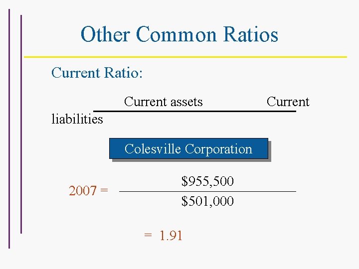 Other Common Ratios Current Ratio: Current assets liabilities For Colesville Corporation 2007 = $955,