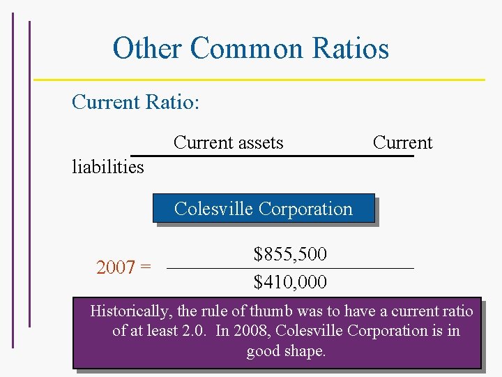 Other Common Ratios Current Ratio: Current assets Current liabilities For Colesville Corporation 2007 =
