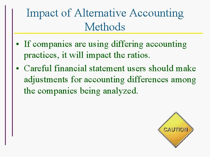 Impact of Alternative Accounting Methods • If companies are using differing accounting practices, it