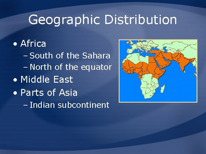 Geographic Distribution • Africa – South of the Sahara – North of the equator