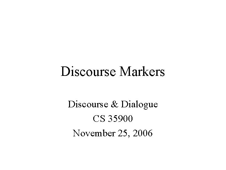 Discourse Markers Discourse & Dialogue CS 35900 November 25, 2006 