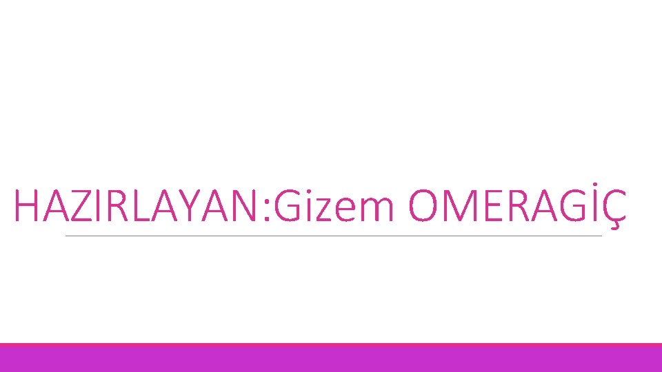 HAZIRLAYAN: Gizem OMERAGİÇ 