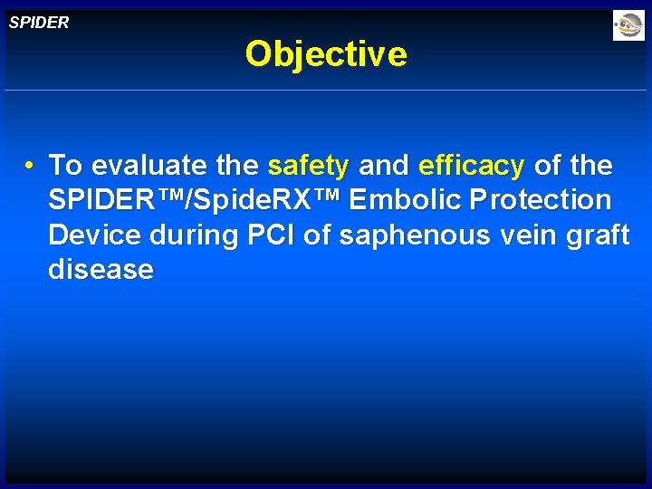 SPIDER Objective • To evaluate the safety and efficacy of the SPIDER™/Spide. RX™ Embolic