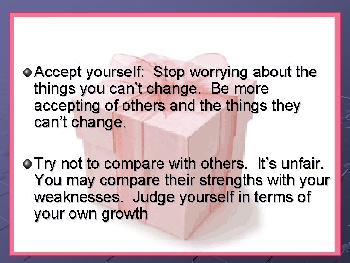 Accept yourself: Stop worrying about the things you can’t change. Be more accepting of Accept yourself: Stop worrying about the things you can’t change. Be more accepting of