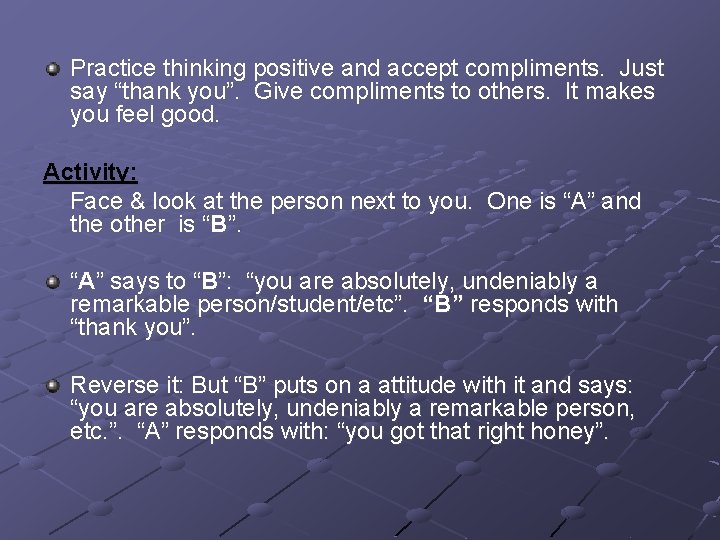Practice thinking positive and accept compliments. Just say “thank you”. Give compliments to others. Practice thinking positive and accept compliments. Just say “thank you”. Give compliments to others.