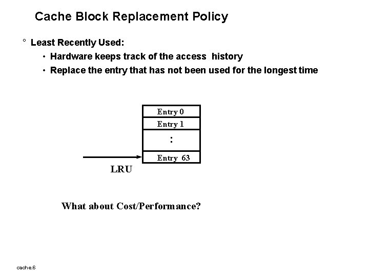 Cache Block Replacement Policy ° Least Recently Used: • Hardware keeps track of the
