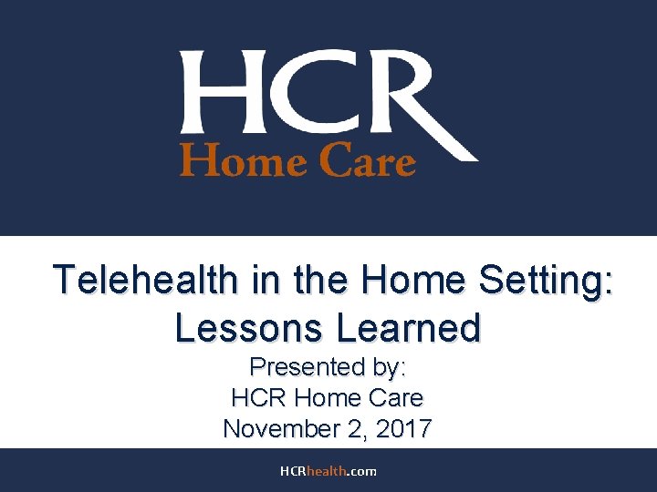Telehealth in the Home Setting: Lessons Learned Presented by: HCR Home Care November 2,