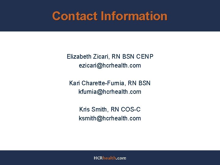 Contact Information Elizabeth Zicari, RN BSN CENP ezicari@hcrhealth. com Kari Charette-Furnia, RN BSN kfurnia@hcrhealth.