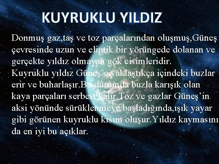 KUYRUKLU YILDIZ Donmuş gaz, taş ve toz parçalarından oluşmuş, Güneş çevresinde uzun ve eliptik KUYRUKLU YILDIZ Donmuş gaz, taş ve toz parçalarından oluşmuş, Güneş çevresinde uzun ve eliptik