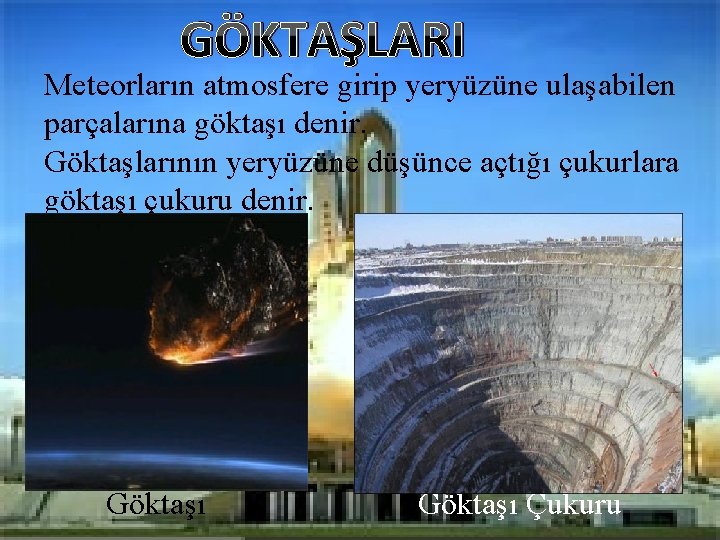 GÖKTAŞLARI Meteorların atmosfere girip yeryüzüne ulaşabilen parçalarına göktaşı denir. Göktaşlarının yeryüzüne düşünce açtığı çukurlara GÖKTAŞLARI Meteorların atmosfere girip yeryüzüne ulaşabilen parçalarına göktaşı denir. Göktaşlarının yeryüzüne düşünce açtığı çukurlara