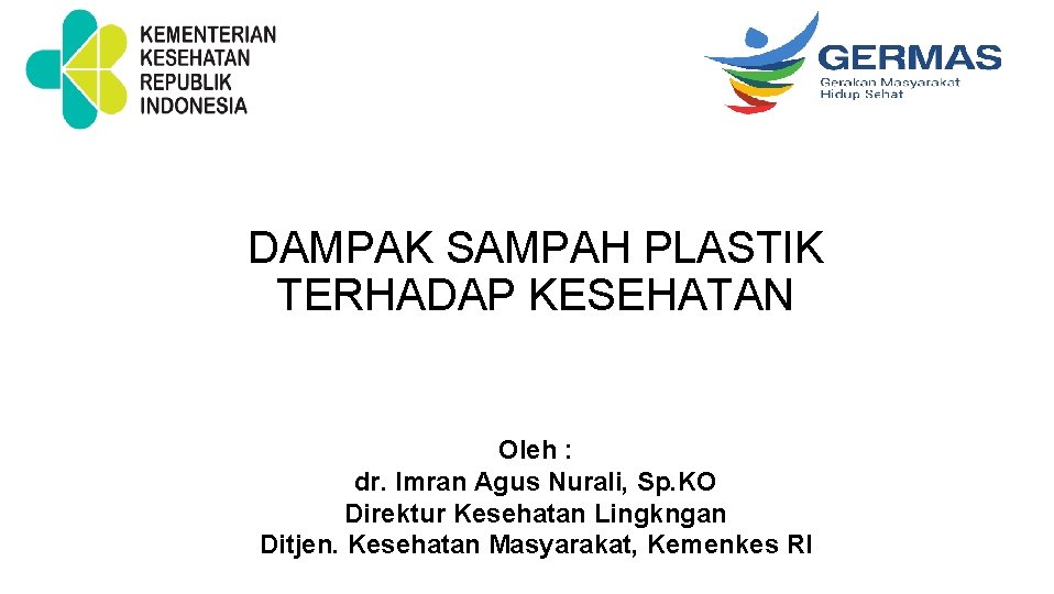 DAMPAK SAMPAH PLASTIK TERHADAP KESEHATAN Oleh : dr. Imran Agus Nurali, Sp. KO Direktur