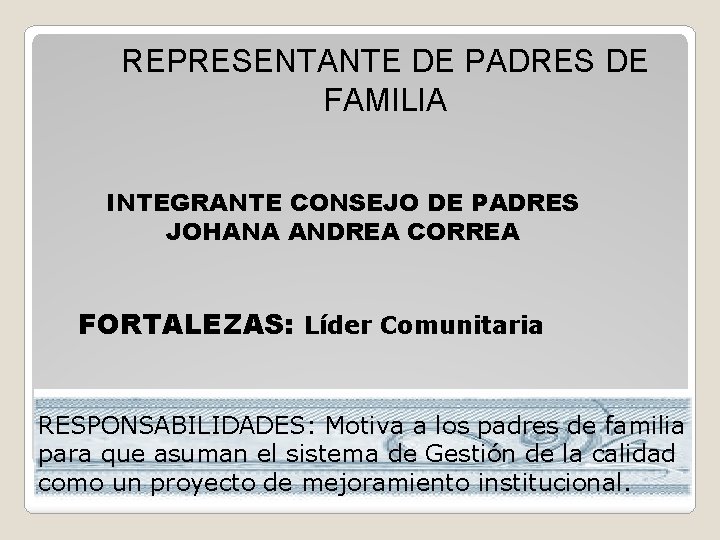REPRESENTANTE DE PADRES DE FAMILIA INTEGRANTE CONSEJO DE PADRES JOHANA ANDREA CORREA FORTALEZAS: Líder
