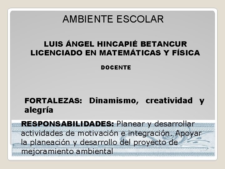 AMBIENTE ESCOLAR LUIS ÁNGEL HINCAPIÉ BETANCUR LICENCIADO EN MATEMÁTICAS Y FÍSICA DOCENTE FORTALEZAS: Dinamismo,