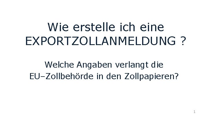 Wie erstelle ich eine EXPORTZOLLANMELDUNG ? Welche Angaben verlangt die EU–Zollbehörde in den Zollpapieren?