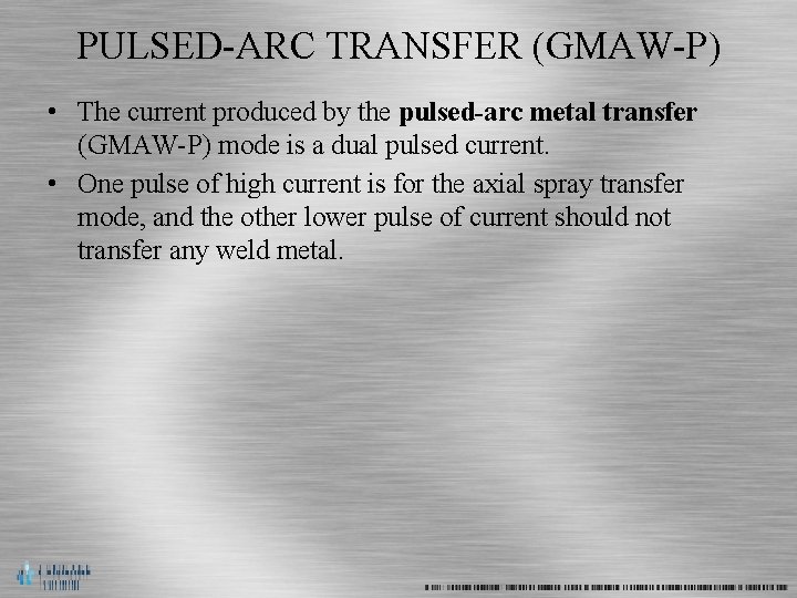 PULSED-ARC TRANSFER (GMAW-P) • The current produced by the pulsed-arc metal transfer (GMAW-P) mode