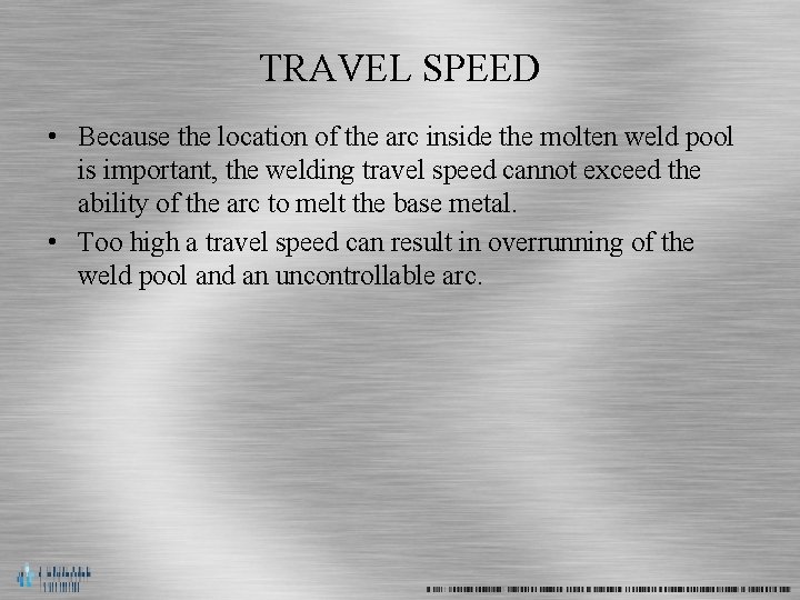 TRAVEL SPEED • Because the location of the arc inside the molten weld pool