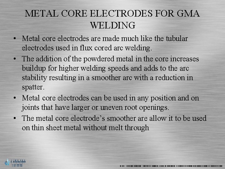 METAL CORE ELECTRODES FOR GMA WELDING • Metal core electrodes are made much like