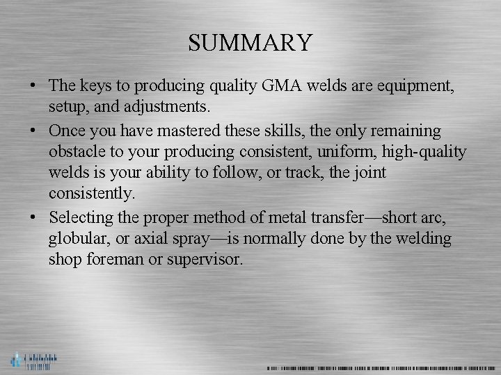 SUMMARY • The keys to producing quality GMA welds are equipment, setup, and adjustments.