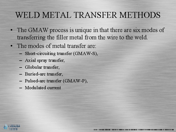 WELD METAL TRANSFER METHODS • The GMAW process is unique in that there are